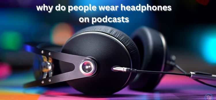 why do people wear headphones on podcasts
